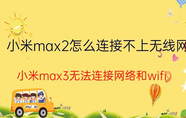 小米max2怎么连接不上无线网 小米max3无法连接网络和wifi？